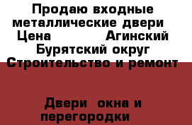 Продаю входные металлические двери › Цена ­ 9 900 - Агинский Бурятский округ Строительство и ремонт » Двери, окна и перегородки   